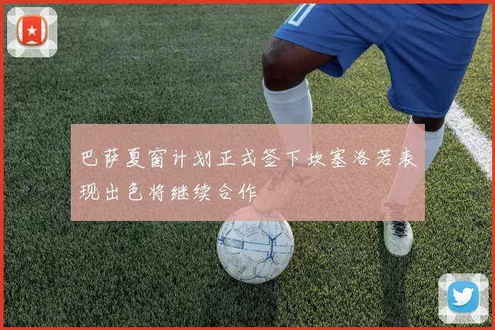 巴萨夏窗计划正式签下坎塞洛若表现出色将继续合作