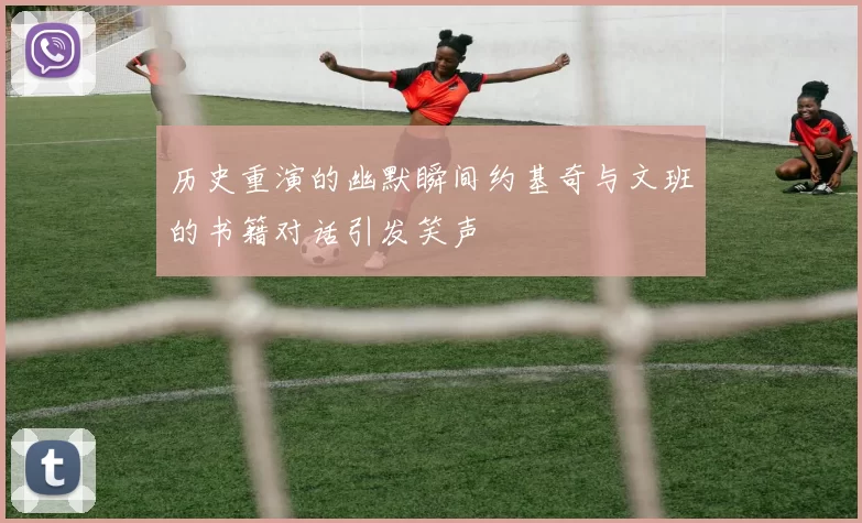 历史重演的幽默瞬间约基奇与文班的书籍对话引发笑声
