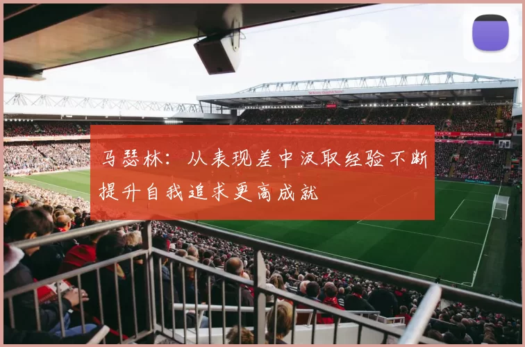 马瑟林：从表现差中汲取经验不断提升自我追求更高成就