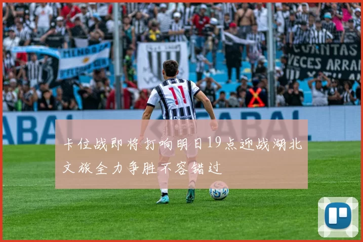 卡位战即将打响明日19点迎战湖北文旅全力争胜不容错过