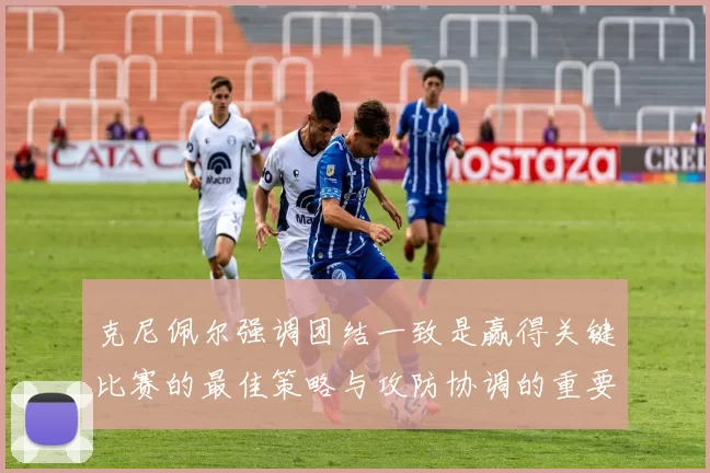 克尼佩尔强调团结一致是赢得关键比赛的最佳策略与攻防协调的重要性