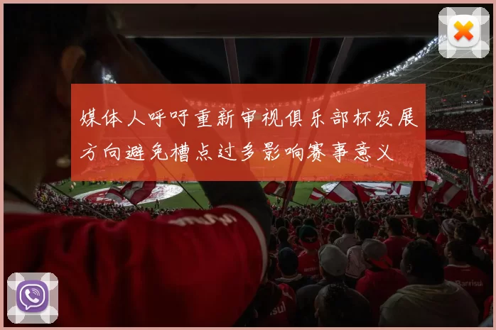 媒体人呼吁重新审视俱乐部杯发展方向避免槽点过多影响赛事意义