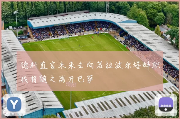 德科直言未来去向若拉波尔塔辞职我将随之离开巴萨