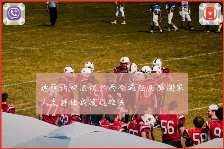 迪萨西回忆切尔西冷遇经历感谢家人支持让我渡过难关