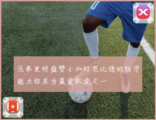 范弗里特盛赞小加对恩比德的防守能力称其为最爱队友之一