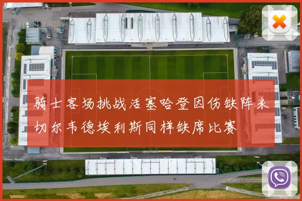 骑士客场挑战活塞哈登因伤缺阵米切尔韦德埃利斯同样缺席比赛
