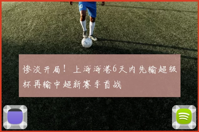 惨淡开局！上海海港6天内先输超级杯再输中超新赛季首战