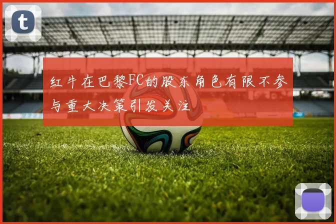 红牛在巴黎FC的股东角色有限不参与重大决策引发关注