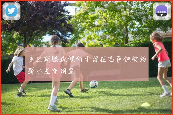 克里斯滕森倾向于留在巴萨但续约薪水差距明显