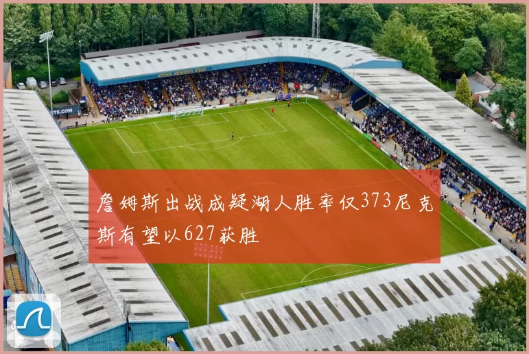 詹姆斯出战成疑湖人胜率仅373尼克斯有望以627获胜
